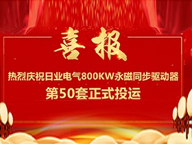 【喜報】熱烈慶祝日業(yè)電氣380V電壓等級，單機功率800Kw永磁同步驅(qū)動器第50套正式投運